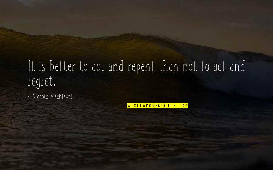 Machiavelli's Quotes By Niccolo Machiavelli: It is better to act and repent than
