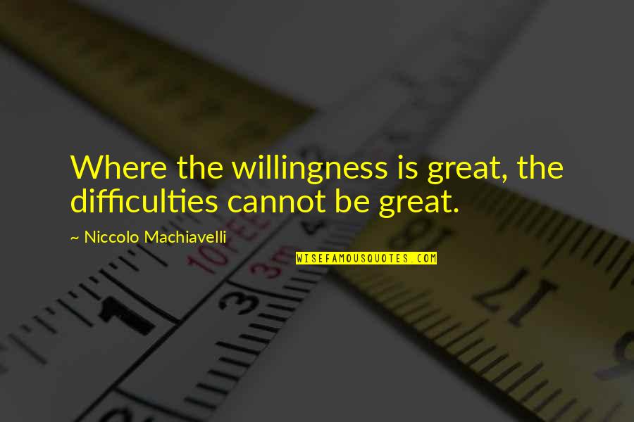 Machiavelli's Quotes By Niccolo Machiavelli: Where the willingness is great, the difficulties cannot