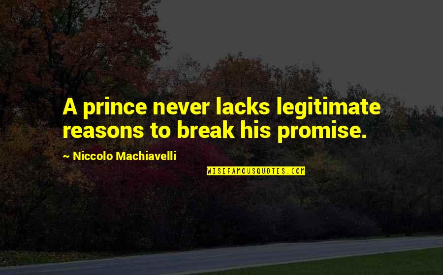 Machiavelli's Quotes By Niccolo Machiavelli: A prince never lacks legitimate reasons to break