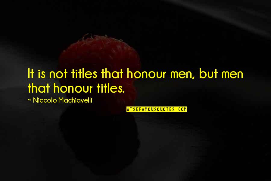 Machiavelli's Quotes By Niccolo Machiavelli: It is not titles that honour men, but
