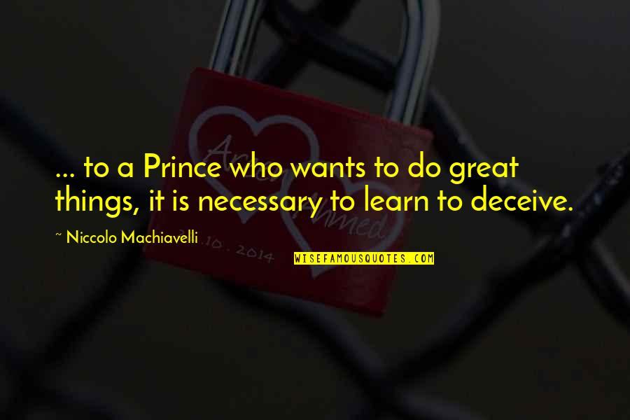Machiavelli's Quotes By Niccolo Machiavelli: ... to a Prince who wants to do