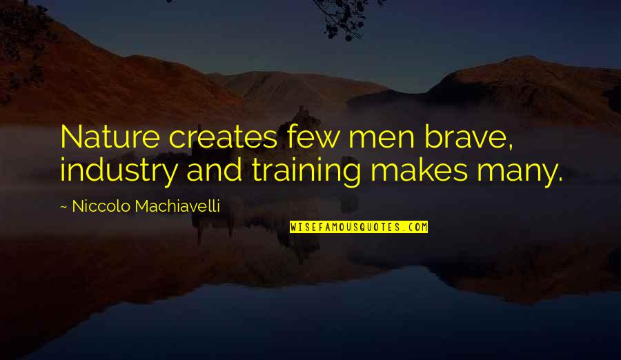Machiavelli's Quotes By Niccolo Machiavelli: Nature creates few men brave, industry and training