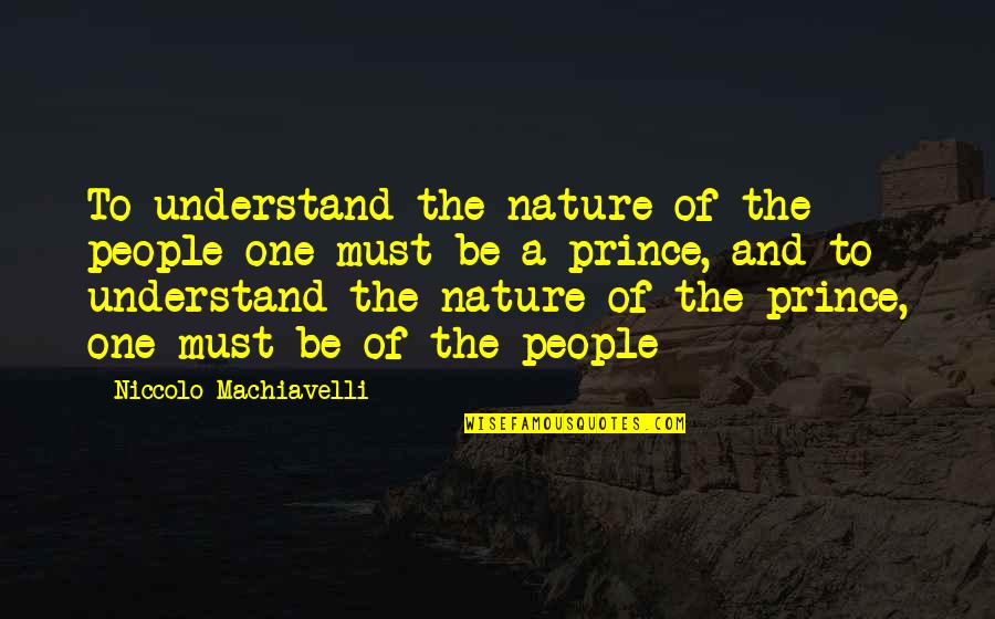 Machiavelli's The Prince Quotes By Niccolo Machiavelli: To understand the nature of the people one