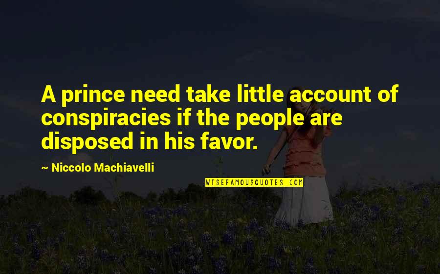 Machiavelli's The Prince Quotes By Niccolo Machiavelli: A prince need take little account of conspiracies