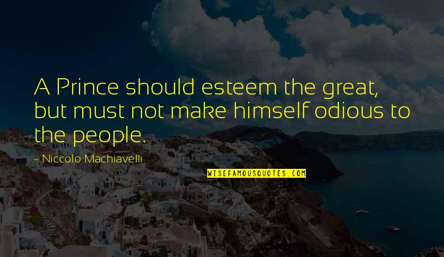 Machiavelli's The Prince Quotes By Niccolo Machiavelli: A Prince should esteem the great, but must