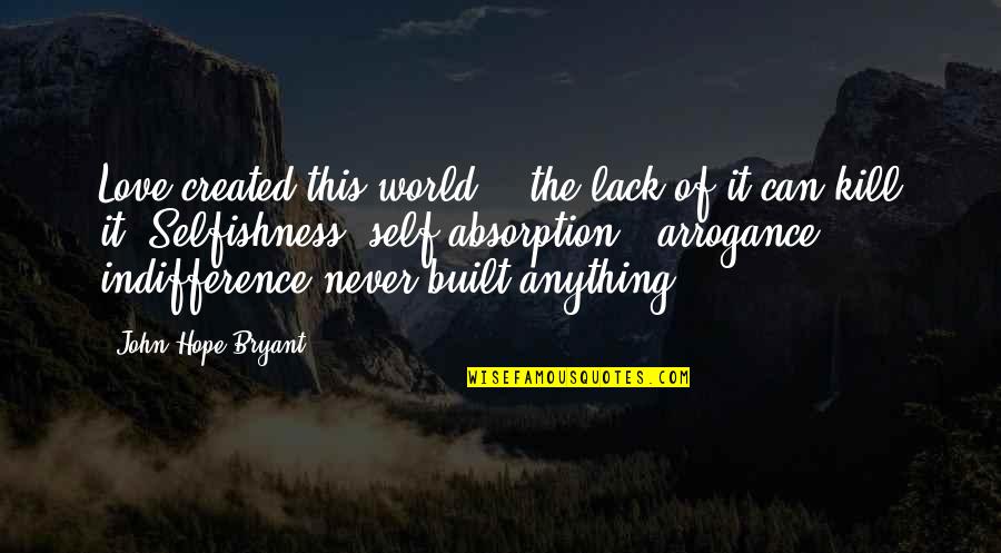 Machiavellism And Marriage Quotes By John Hope Bryant: Love created this world, & the lack of Machiavellism And Marriage Quotes By John Hope Bryant: Love created this world, & the lack of