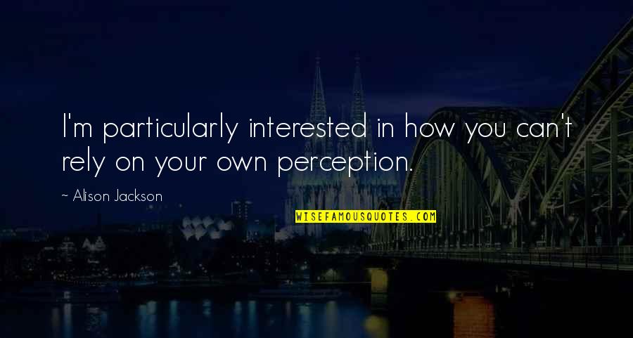 Machiavellism Quotes By Alison Jackson: I'm particularly interested in how you can't rely