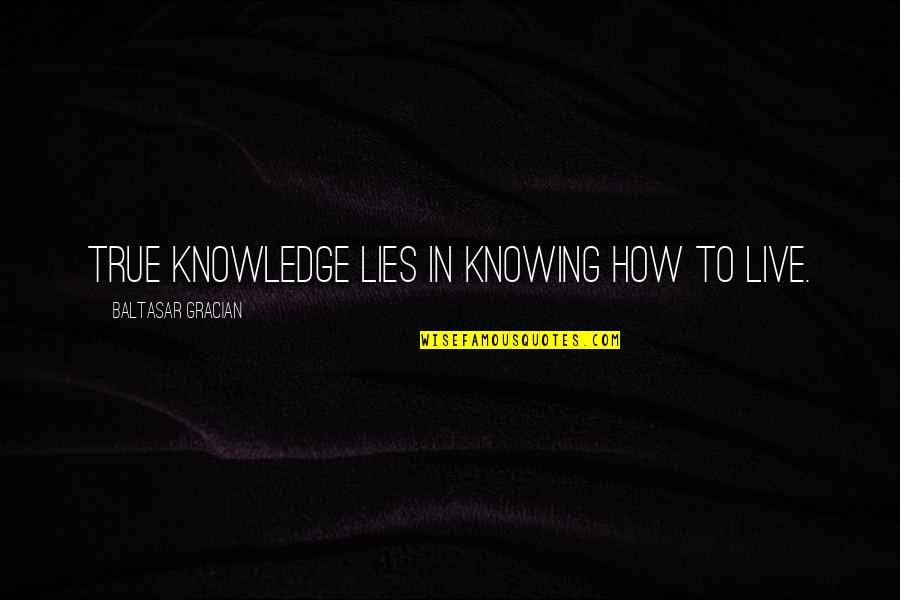 Machiavellism Quotes By Baltasar Gracian: True knowledge lies in knowing how to live.