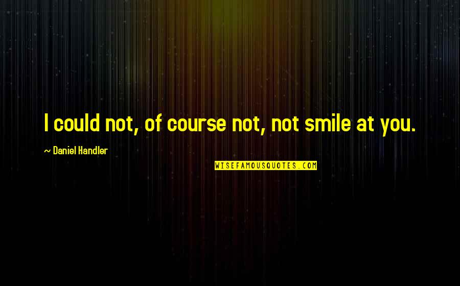 Machiavellism Quotes By Daniel Handler: I could not, of course not, not smile Machiavellism Quotes By Daniel Handler: I could not, of course not, not smile
