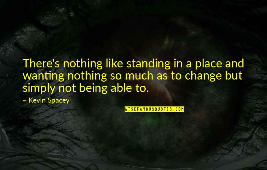 Machiavellism Quotes By Kevin Spacey: There's nothing like standing in a place and Machiavellism Quotes By Kevin Spacey: There's nothing like standing in a place and