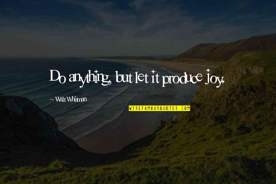 Machiavellism Quotes By Walt Whitman: Do anything, but let it produce joy. Machiavellism Quotes By Walt Whitman: Do anything, but let it produce joy.