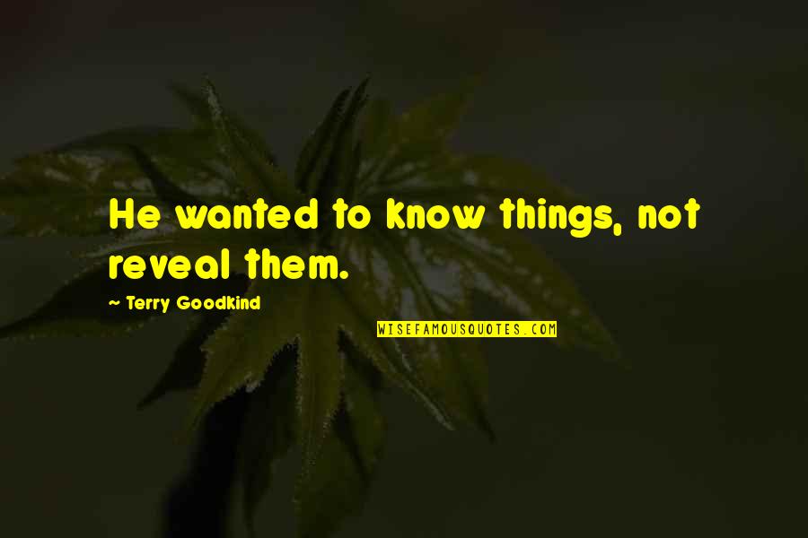 Machiavellismus Quotes By Terry Goodkind: He wanted to know things, not reveal them. Machiavellismus Quotes By Terry Goodkind: He wanted to know things, not reveal them.