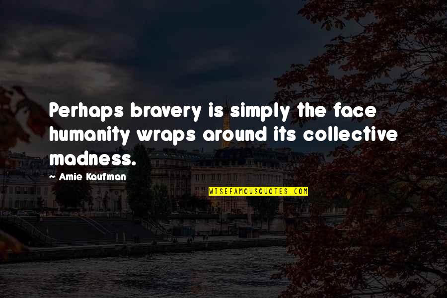 Machiguenga Quotes By Amie Kaufman: Perhaps bravery is simply the face humanity wraps