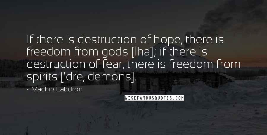 Machik Labdron quotes: If there is destruction of hope, there is freedom from gods [lha]; if there is destruction of fear, there is freedom from spirits ['dre, demons].