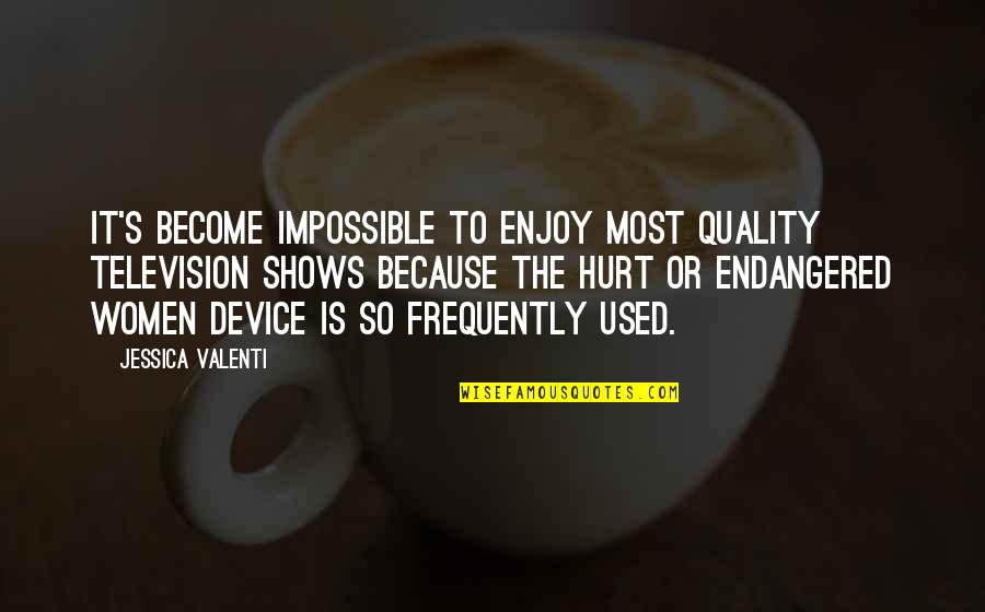 Machiko Shimizu Quotes By Jessica Valenti: It's become impossible to enjoy most quality television