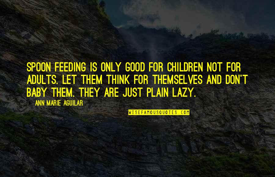 Machin Shin Quotes By Ann Marie Aguilar: Spoon Feeding is only good for children not