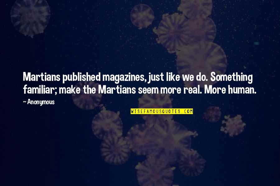 Machinal Characters Quotes By Anonymous: Martians published magazines, just like we do. Something