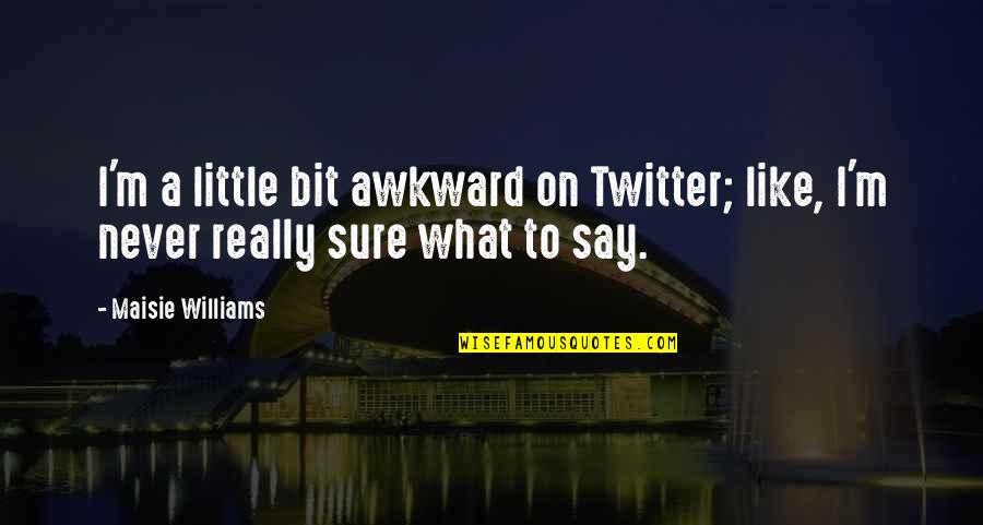 Machinal Characters Quotes By Maisie Williams: I'm a little bit awkward on Twitter; like,