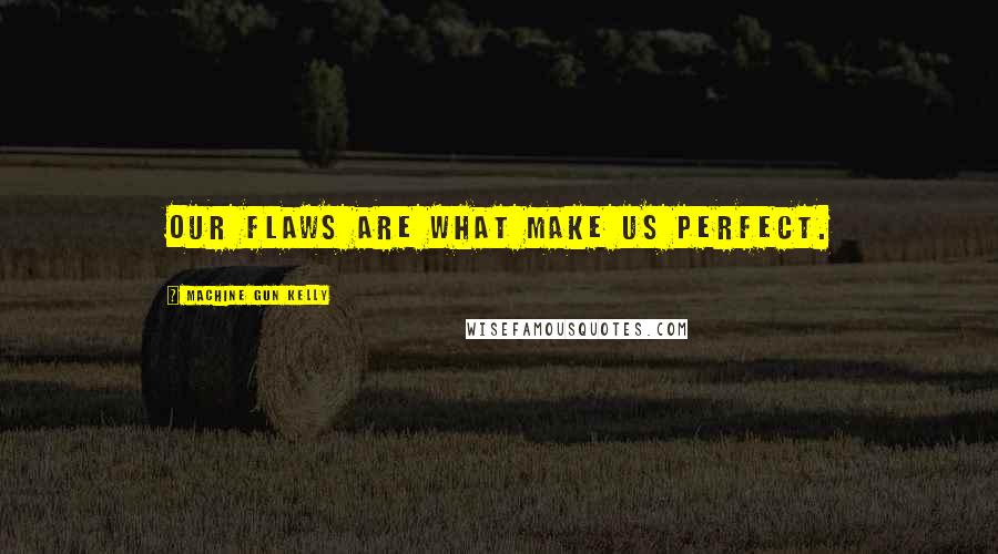 Machine Gun Kelly quotes: Our flaws are what make us perfect.