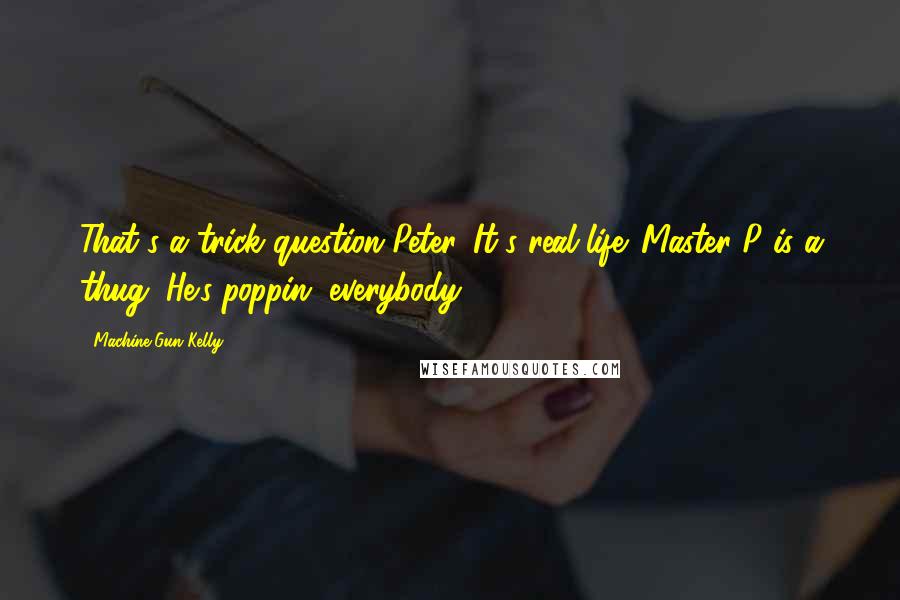 Machine Gun Kelly quotes: That's a trick question Peter. It's real-life. Master P is a thug. He's poppin' everybody.