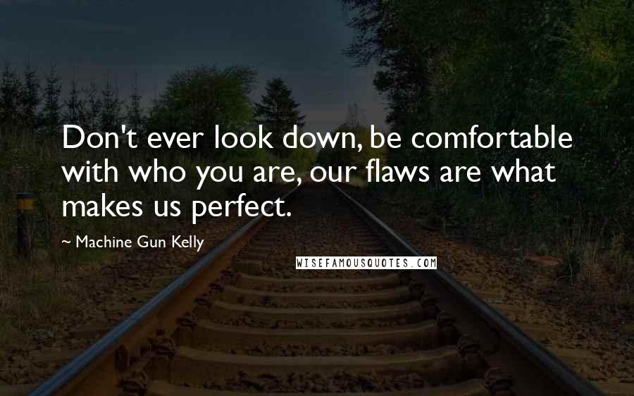 Machine Gun Kelly quotes: Don't ever look down, be comfortable with who you are, our flaws are what makes us perfect.