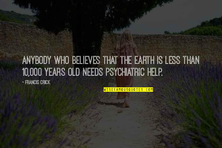 Machine Gun Kelly See My Tears Quotes By Francis Crick: Anybody who believes that the earth is less Machine Gun Kelly See My Tears Quotes By Francis Crick: Anybody who believes that the earth is less