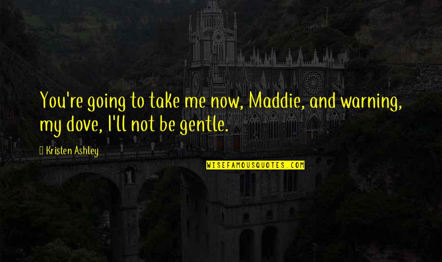 Machine Gun Kelly Song Quotes By Kristen Ashley: You're going to take me now, Maddie, and