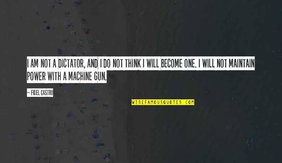 Machine Gun Quotes By Fidel Castro: I am not a dictator, and I do