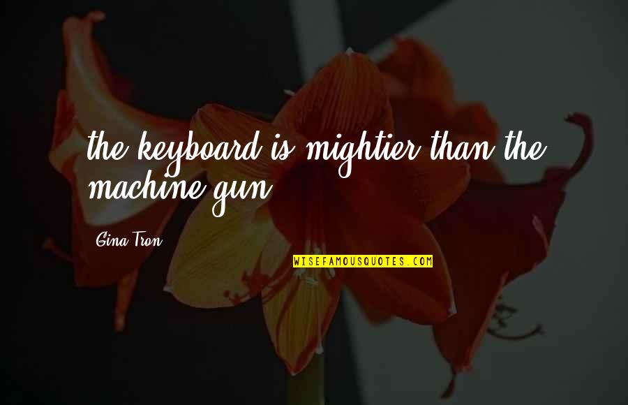 Machine Gun Quotes By Gina Tron: the keyboard is mightier than the machine gun