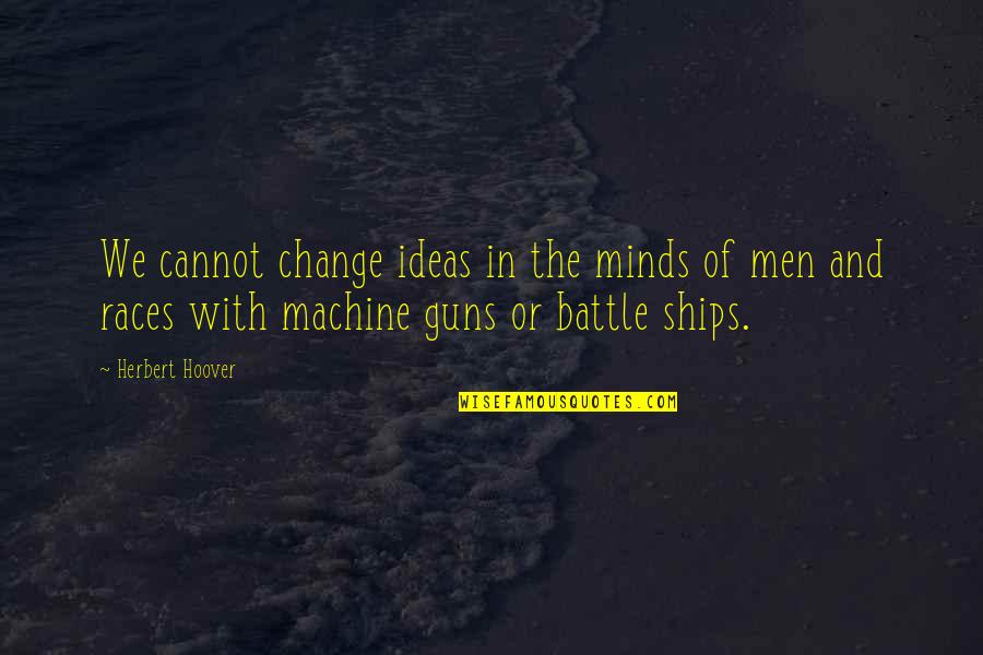 Machine Gun Quotes By Herbert Hoover: We cannot change ideas in the minds of