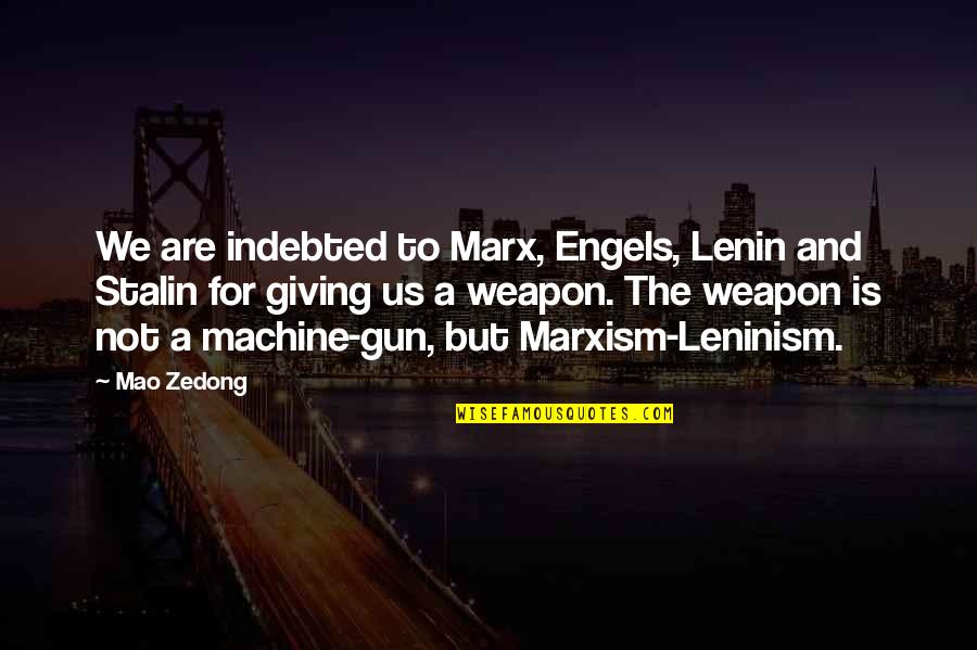 Machine Gun Quotes By Mao Zedong: We are indebted to Marx, Engels, Lenin and