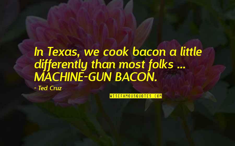 Machine Gun Quotes By Ted Cruz: In Texas, we cook bacon a little differently