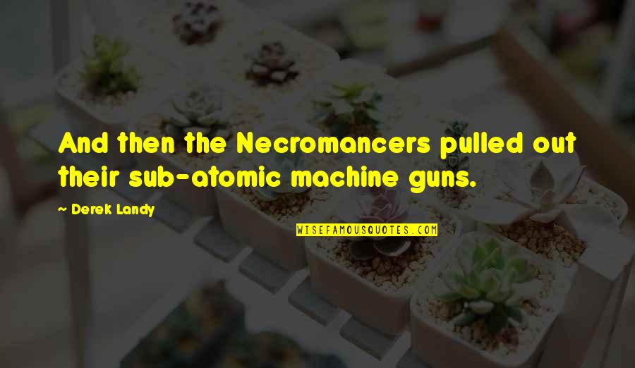 Machine Guns Quotes By Derek Landy: And then the Necromancers pulled out their sub-atomic