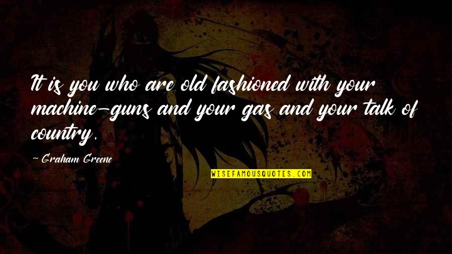 Machine Guns Quotes By Graham Greene: It is you who are old fashioned with
