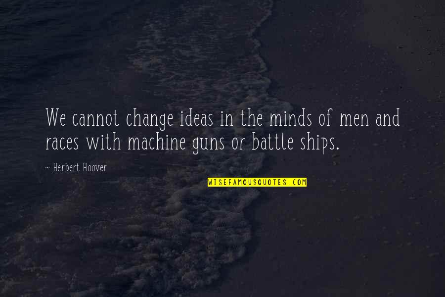 Machine Guns Quotes By Herbert Hoover: We cannot change ideas in the minds of