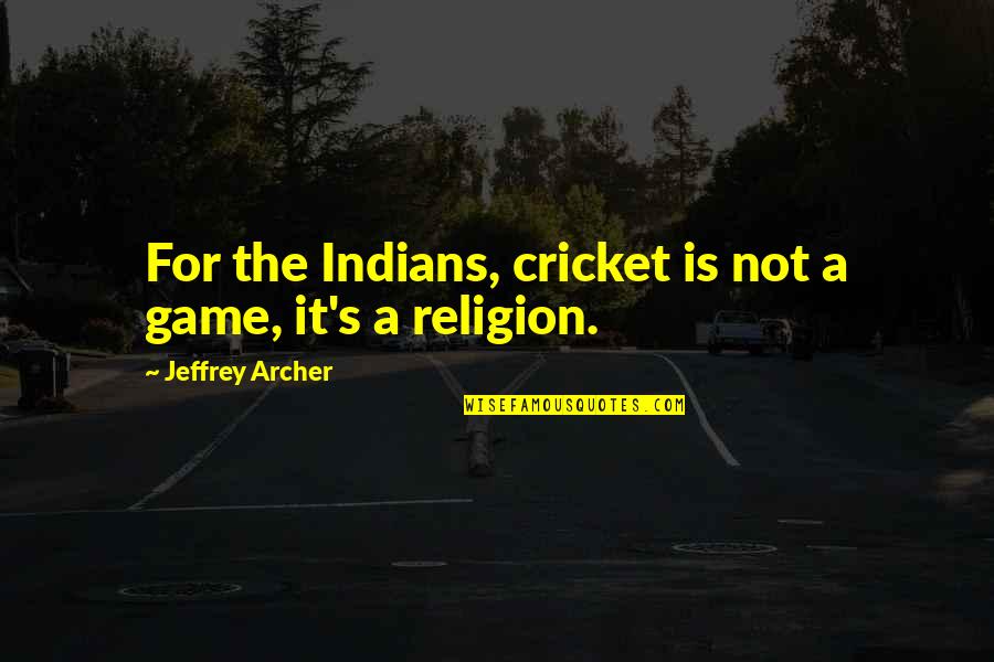 Machine Guns Quotes By Jeffrey Archer: For the Indians, cricket is not a game,