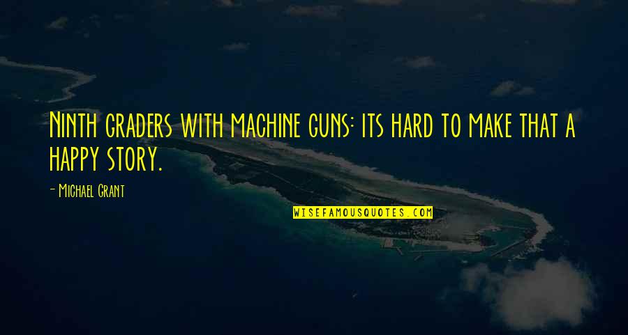 Machine Guns Quotes By Michael Grant: Ninth graders with machine guns: its hard to