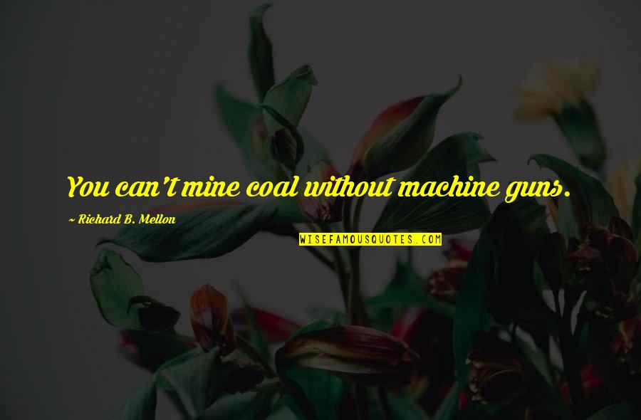 Machine Guns Quotes By Richard B. Mellon: You can't mine coal without machine guns.