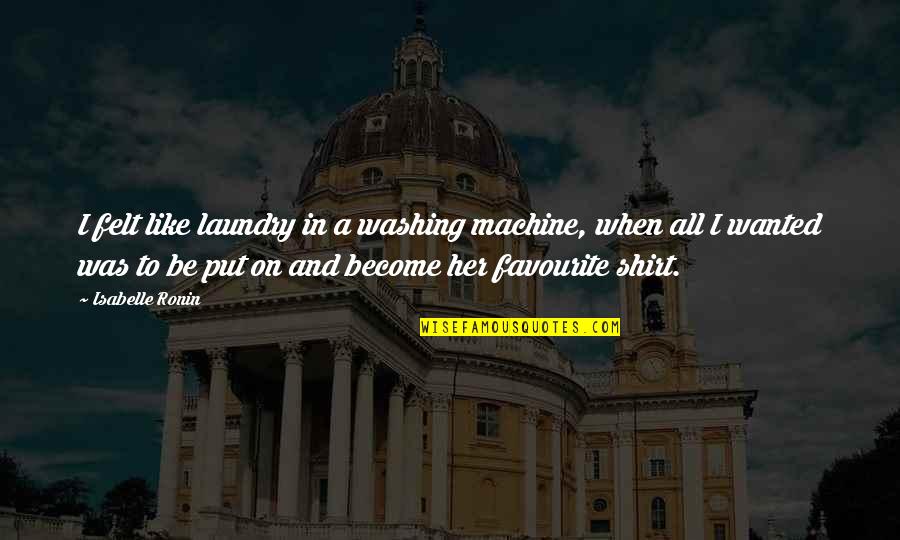 Machine Like Quotes By Isabelle Ronin: I felt like laundry in a washing machine, Machine Like Quotes By Isabelle Ronin: I felt like laundry in a washing machine,