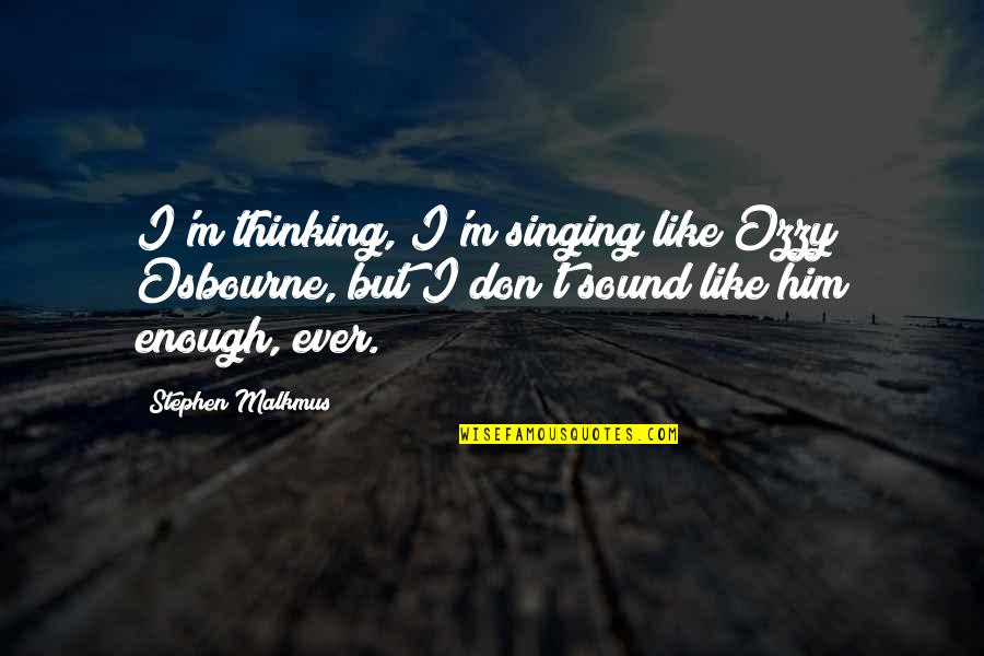 Machine The Blackening Quotes By Stephen Malkmus: I'm thinking, I'm singing like Ozzy Osbourne, but Machine The Blackening Quotes By Stephen Malkmus: I'm thinking, I'm singing like Ozzy Osbourne, but