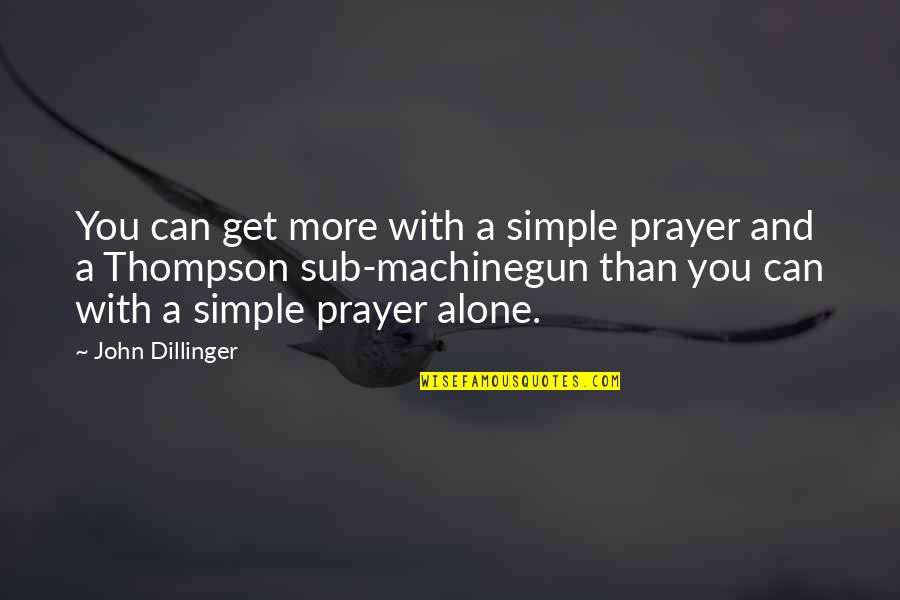 Machinegun Quotes By John Dillinger: You can get more with a simple prayer Machinegun Quotes By John Dillinger: You can get more with a simple prayer