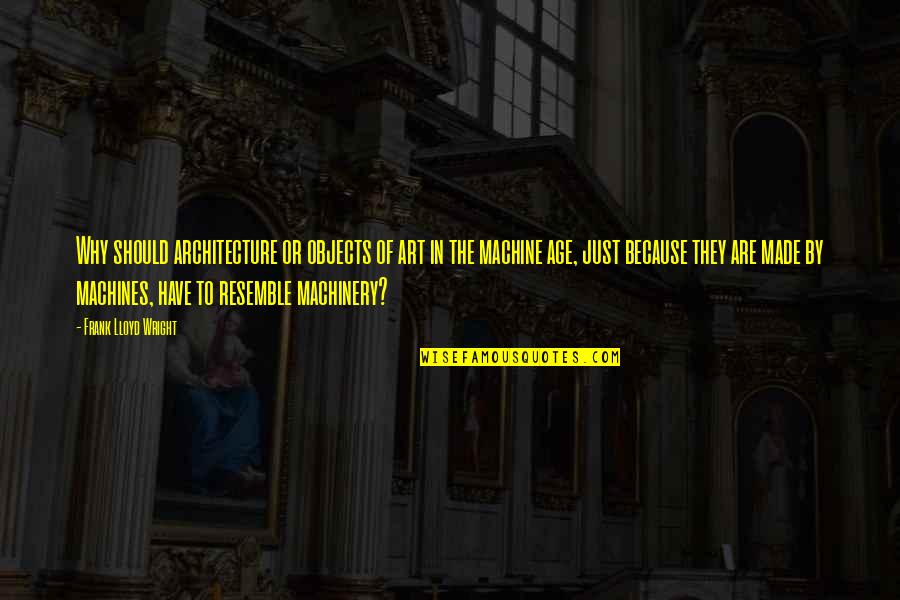 Machinery Machine Quotes By Frank Lloyd Wright: Why should architecture or objects of art in
