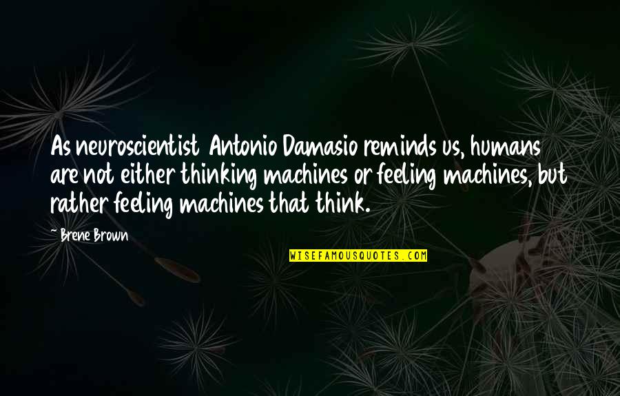 Machines Vs Humans Quotes By Brene Brown: As neuroscientist Antonio Damasio reminds us, humans are