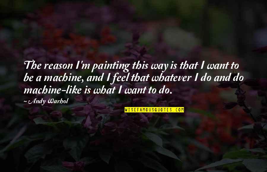 Machines What Quotes By Andy Warhol: The reason I'm painting this way is that