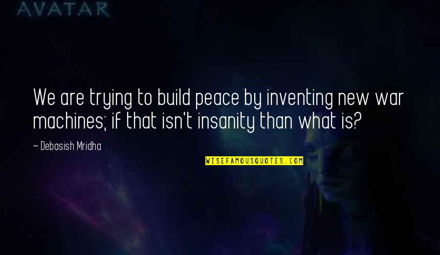 Machines What Quotes By Debasish Mridha: We are trying to build peace by inventing