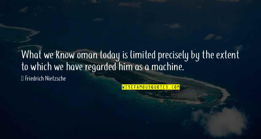 Machines What Quotes By Friedrich Nietzsche: What we know oman today is limited precisely