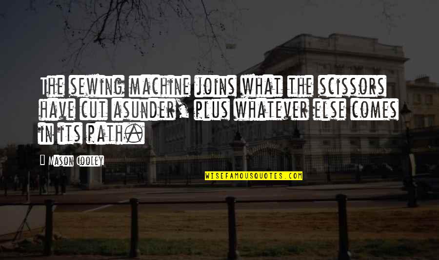 Machines What Quotes By Mason Cooley: The sewing machine joins what the scissors have