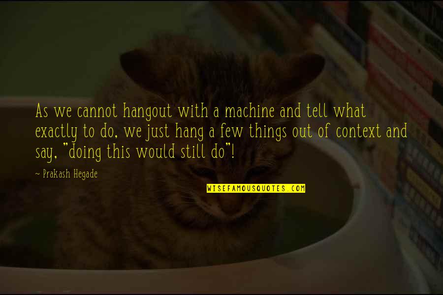 Machines What Quotes By Prakash Hegade: As we cannot hangout with a machine and