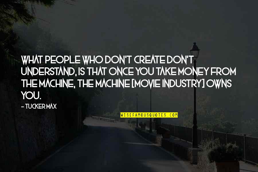Machines What Quotes By Tucker Max: What people who don't create don't understand, is