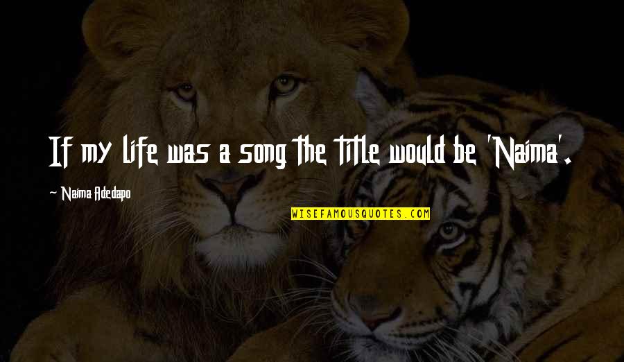 Machinist Love Quotes By Naima Adedapo: If my life was a song the title Machinist Love Quotes By Naima Adedapo: If my life was a song the title